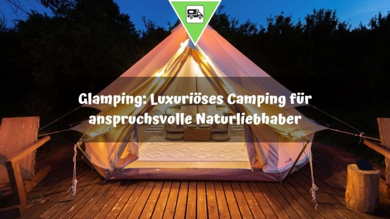 Glamping: Luxuriöses Camping für anspruchsvolle Naturliebhaber
