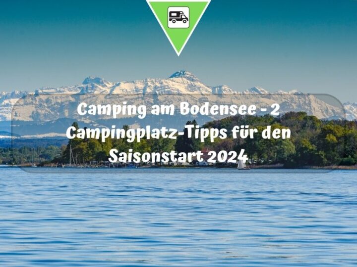 Camping am Bodensee – 2 Campingplatz-Tipps für den Saisonstart 2024