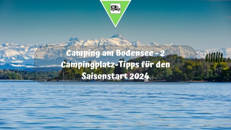 Camping am Bodensee – 2 Campingplatz-Tipps für den Saisonstart 2024