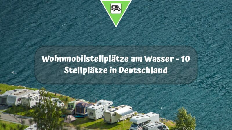 Wohnmobilstellplätze am Wasser – 10 Stellplätze in Deutschland