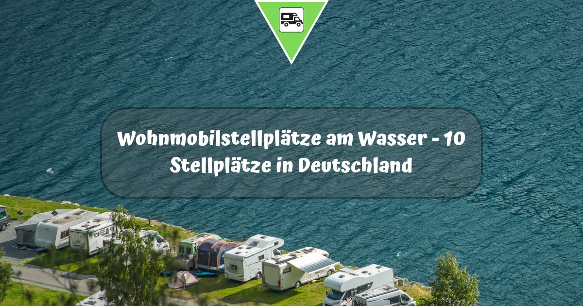 Wohnmobilstellplätze am Wasser – 10 Stellplätze in Deutschland